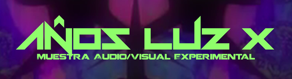 Muestra Audio/Visual Experimental: AÑOS LUZ X